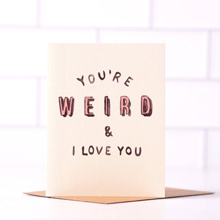 You're Weird And I Love You Card